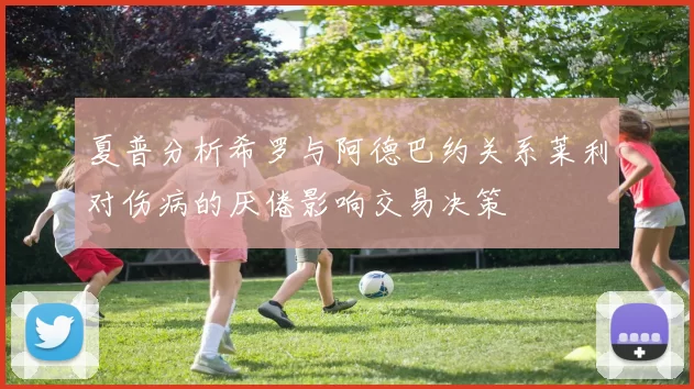 夏普分析希罗与阿德巴约关系莱利对伤病的厌倦影响交易决策